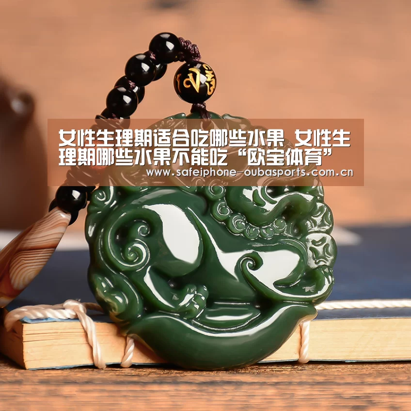 女性生理期适合吃哪些水果 女性生理期哪些水果不能吃“欧宝体育”(图2) 欧宝体育